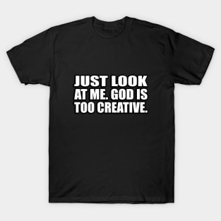 Just look at me. God is too creative T-Shirt